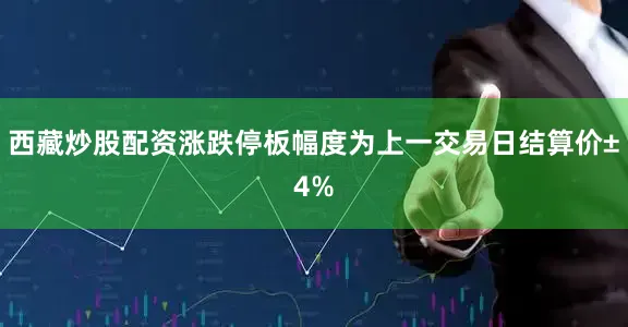 西藏炒股配资涨跌停板幅度为上一交易日结算价±4%