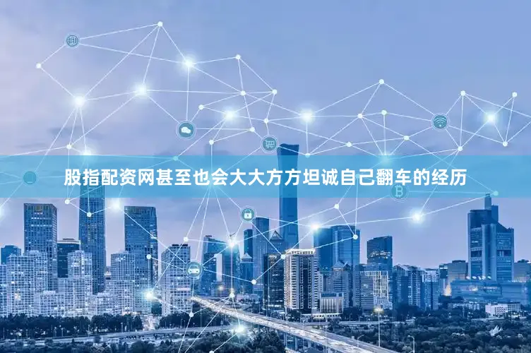 股指配资网甚至也会大大方方坦诚自己翻车的经历