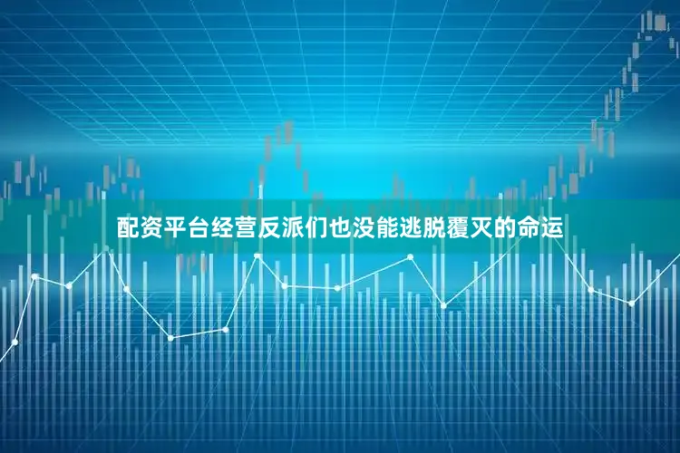 配资平台经营反派们也没能逃脱覆灭的命运