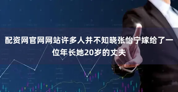 配资网官网网站许多人并不知晓张怡宁嫁给了一位年长她20岁的丈夫