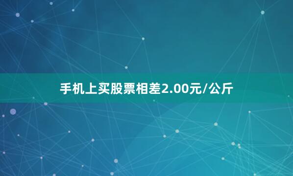 手机上买股票相差2.00元/公斤