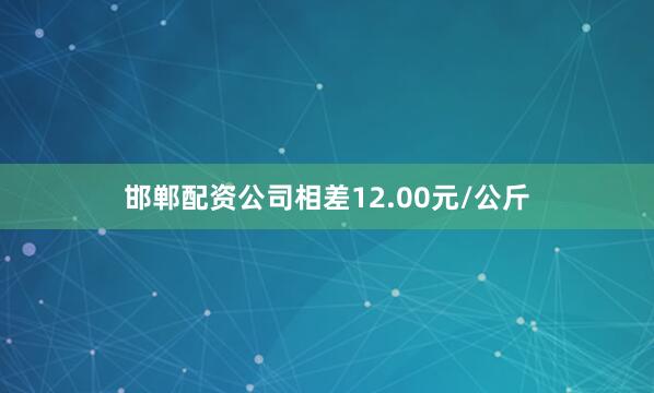 邯郸配资公司相差12.00元/公斤