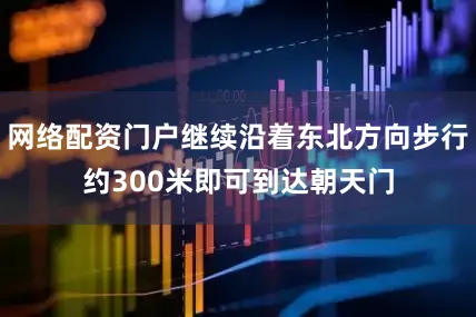 网络配资门户继续沿着东北方向步行约300米即可到达朝天门